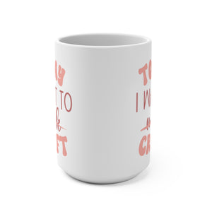 Today I want to Craft Mug | 15oz Mug | Craft Life Mug | I Love Crafting Mug | Craft Room Mug